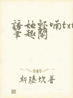 诱她轻喃txt笔趣阁