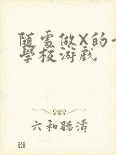 随处做X的世界学校游戏