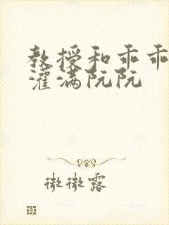 教授和乖乖女H灌满阮阮