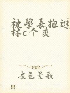 被学长抱进小树林c个爽