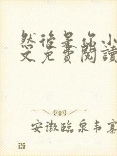 然后是你小说全文免费阅读