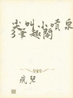 尖叫小喷泉1v3笔趣阁