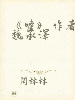 《嘘》 作者:魏承泽