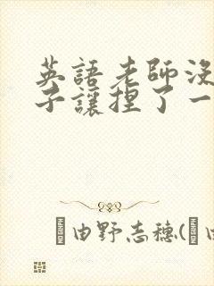 英语老师没带罩子让捏了一节