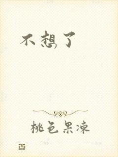 不想了