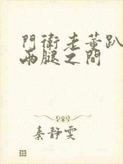 门卫老董趴在我两腿之间