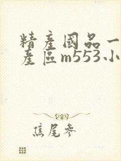 精产国品一二三产区m553小说