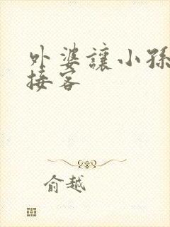 外婆让小孙女去接客