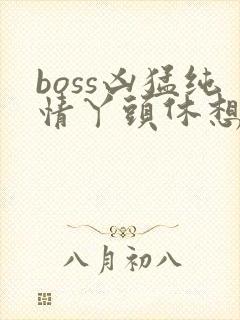 boss凶猛纯情丫头休想逃