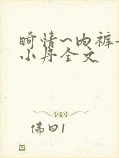 畸情~内裤奇缘小丹全文