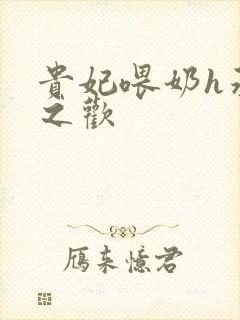 贵妃喂奶h承宠之欢