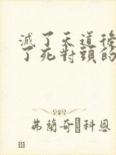 灭了天道后我成了死对头的师妹