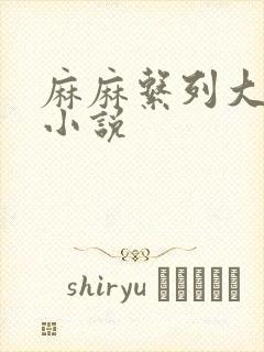 麻麻系列大合集小说