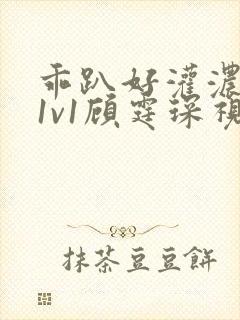 乖趴好灌浓精h1v1顾霆琛视频