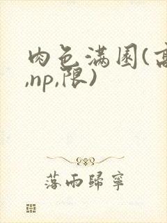 肉色满园(高h,np,限)