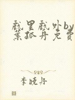 戏里戏外by一叶孤舟免费阅读