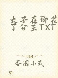 太子在御花园要了公主TXT