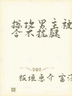 总攻男主被C得合不拢腿