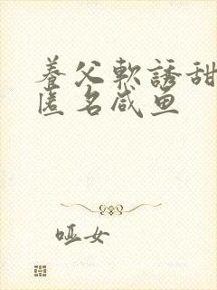 养父软诱甜BY匿名咸鱼