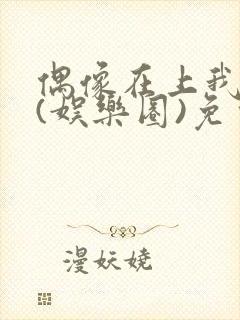 偶像在上我在下(娱乐圈)免费阅读