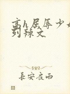 高h屈辱少妇系列辣文