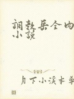 调教岳全肉长篇小说