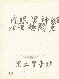 催眠男神雌堕txt笔趣阁免费