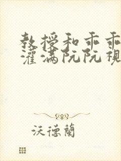 教授和乖乖女H灌满阮阮视频