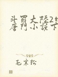 斗罗大陆2绝世唐门小说下载