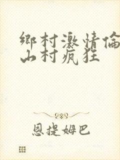 乡村激情伦小说山村疯狂