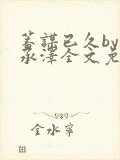 蓄谋已久by魏承泽全文免费笔趣阁