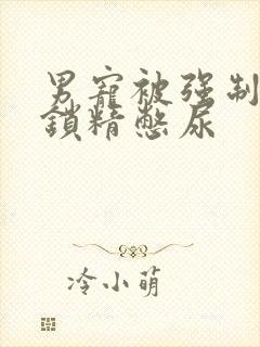 男宠被强制灌水锁精憋尿