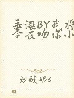 垂涎BY我将在今夜吻你小说免费阅读