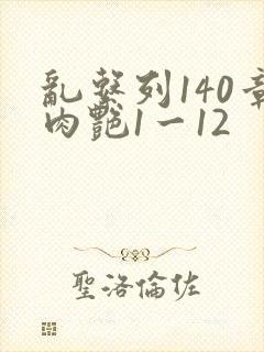 乱系列140章肉艳1一12