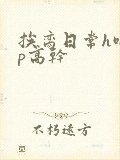 挨脔日常h啪np高干