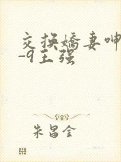 交换娇妻呻吟1-9王强
