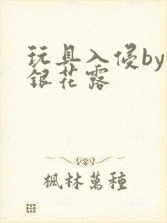 玩具入侵by金银花露