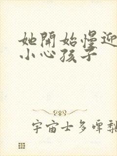 她开始慢迎迎合小心孩子