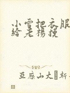小雪把衣服解开给老杨摸