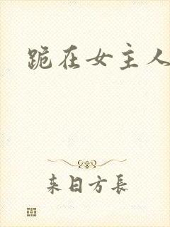 跪在女主人脚下