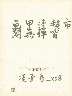 龟甲清超市笔趣阁无弹窗