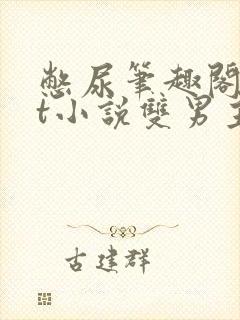 憋尿笔趣阁txt小说双男主