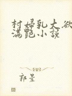 村妇乳大欲乡村满艳小说