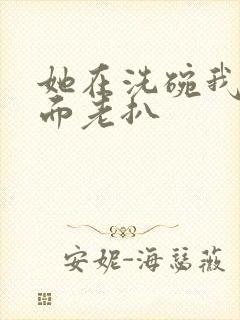 她在洗碗我在后面老扒