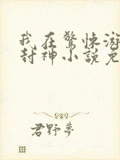 我在惊悚游戏里封神小说免费阅读