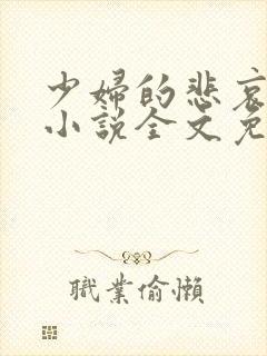 少妇的悲哀榆木小说全文免费阅读笔趣阁下载