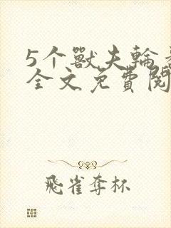 5个兽夫轮番宠全文免费阅读笔趣阁