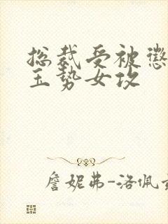 总裁受被惩罚戴玉势女攻