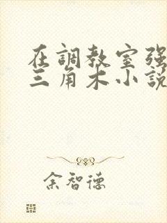 在调教室强迫坐三角木小说