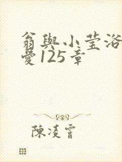 翁与小莹浴室欢爱125章